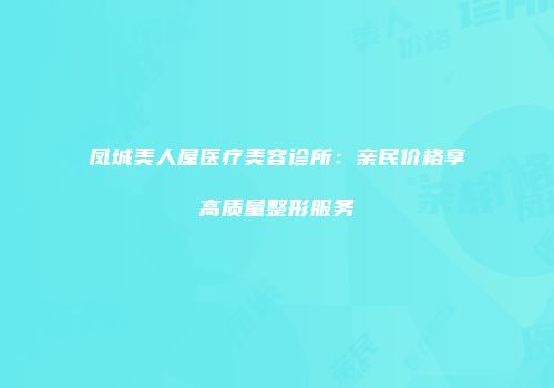 凤城美人屋医疗美容诊所：亲民价格享高质量整形服务