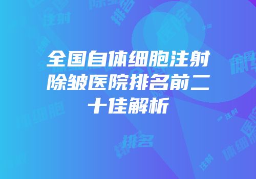 全国自体细胞注射除皱医院排名前二十佳解析