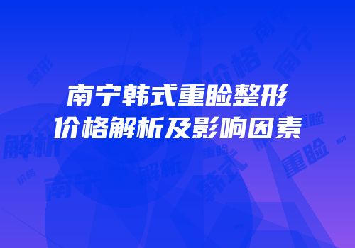 南宁韩式重睑整形价格解析及影响因素