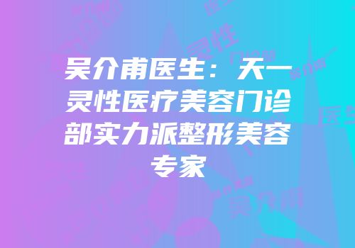 吴介甫医生：天一灵性医疗美容门诊部实力派整形美容专家
