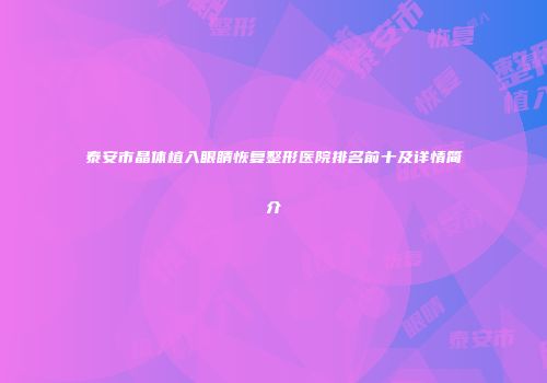 泰安市晶体植入眼睛恢复整形医院排名前十及详情简介