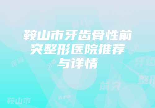 鞍山市牙齿骨性前突整形医院推荐与详情