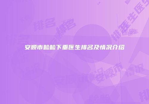 安顺市睑睑下垂医生排名及情况介绍