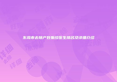 东莞市去除产妊娠纹医生排名及详细介绍
