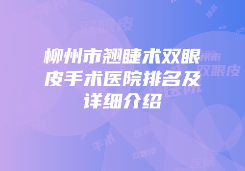 柳州市翘睫术双眼皮手术医院排名及详细介绍