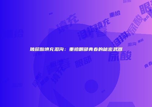 玻尿酸填充泪沟：重拾眼部青春的秘密武器