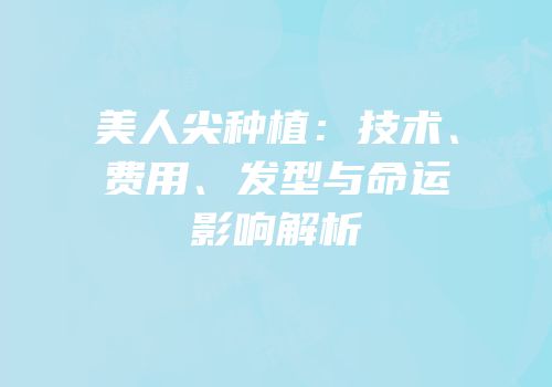 美人尖种植：技术、费用、发型与命运影响解析