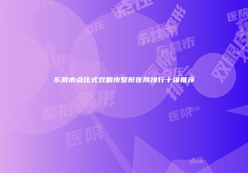 东营市点压式双眼皮整形医院排行十强推荐