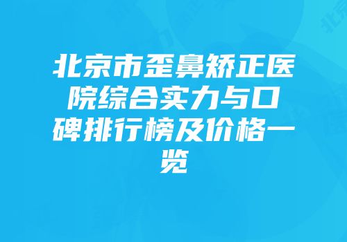 北京市歪鼻矫正医院综合实力与口碑排行榜及价格一览