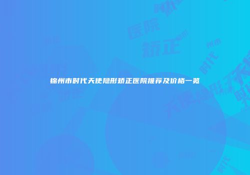 锦州市时代天使隐形矫正医院推荐及价格一览