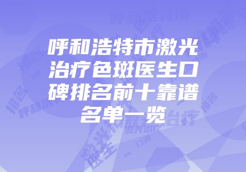 呼和浩特市激光治疗色斑医生口碑排名前十靠谱名单一览