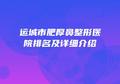 运城市肥厚鼻整形医院排名及详细介绍