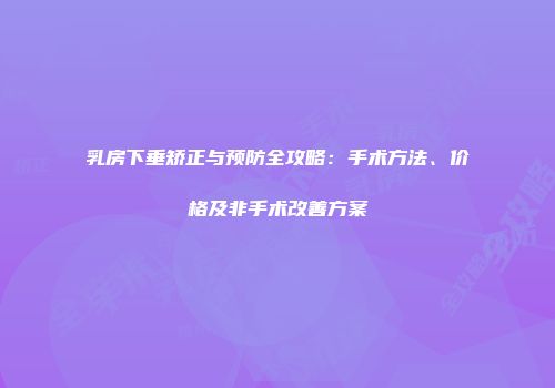 乳房下垂矫正与预防全攻略：手术方法、价格及非手术改善方案