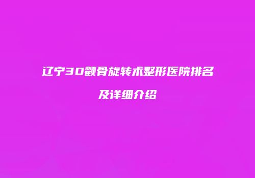 辽宁3D颧骨旋转术整形医院排名及详细介绍