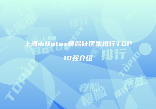 上海市Botox瘦脸针医生排行TOP10强介绍