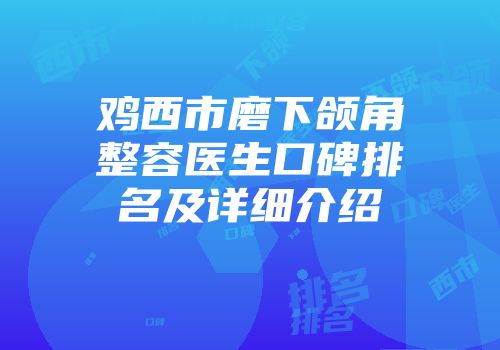 鸡西市磨下颌角整容医生口碑排名及详细介绍