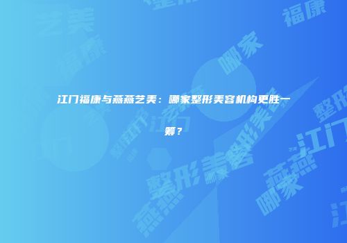 江门福康与燕燕艺美：哪家整形美容机构更胜一筹？