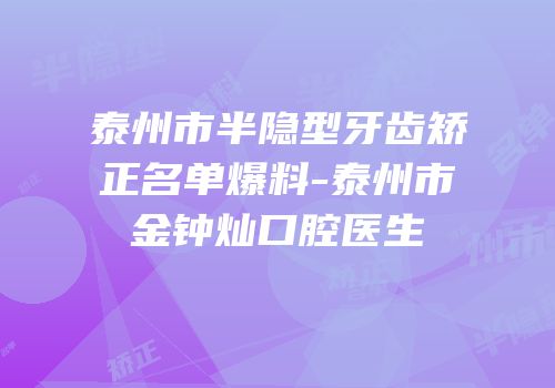 泰州市半隐型牙齿矫正名单爆料-泰州市金钟灿口腔医生