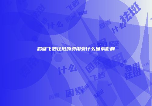 鹤壁飞秒祛斑的费用受什么因素影响
