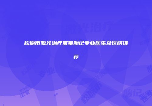 松原市激光治疗宝宝胎记专业医生及医院推荐