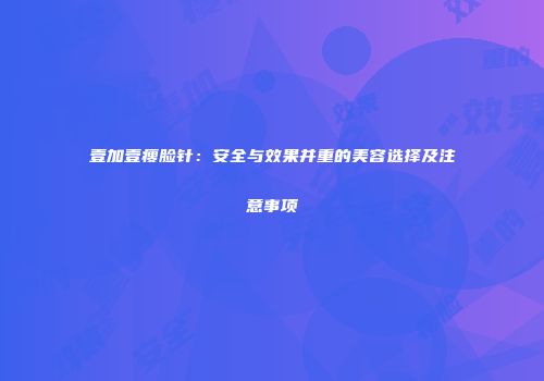 壹加壹瘦脸针：安全与效果并重的美容选择及注意事项