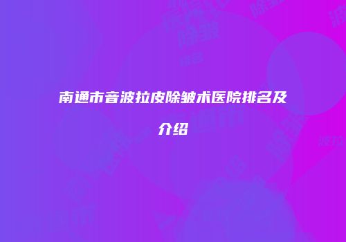 南通市音波拉皮除皱术医院排名及介绍