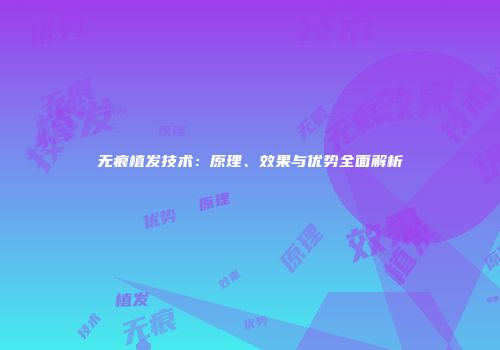 无痕植发技术：原理、效果与优势全面解析