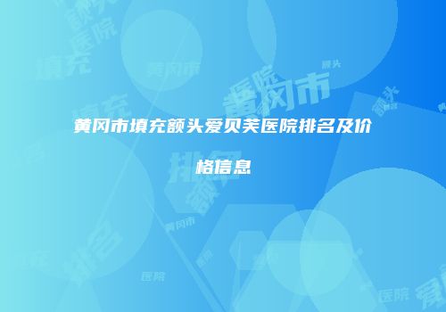 黄冈市填充额头爱贝芙医院排名及价格信息
