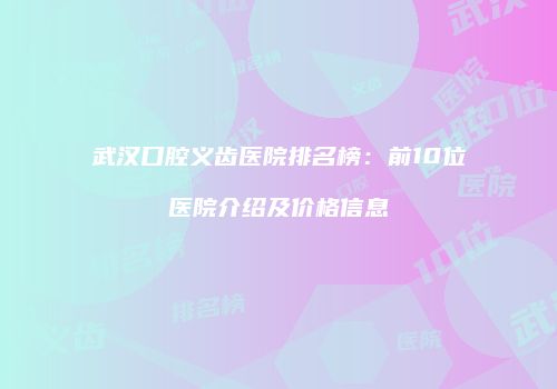 武汉口腔义齿医院排名榜：前10位医院介绍及价格信息