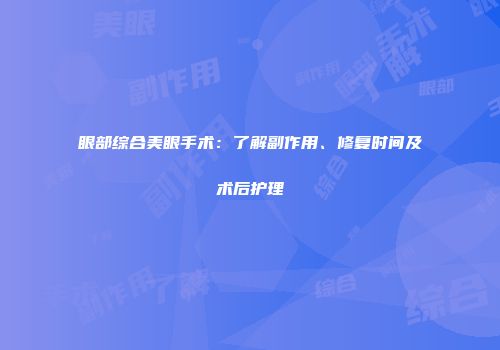 眼部综合美眼手术：了解副作用、修复时间及术后护理