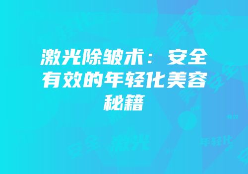 激光除皱术：安全有效的年轻化美容秘籍
