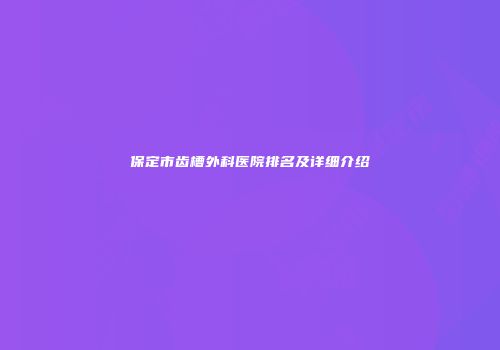 保定市齿槽外科医院排名及详细介绍