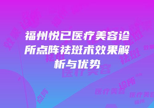 福州悦已医疗美容诊所点阵祛斑术效果解析与优势