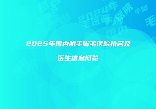 2025年国内脱手脚毛医院排名及医生信息概览