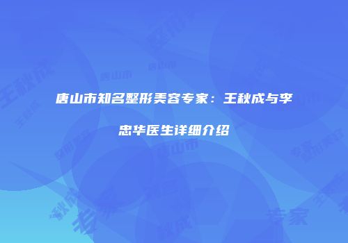 唐山市知名整形美容专家：王秋成与李忠华医生详细介绍