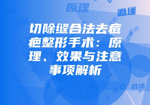 切除缝合法去痘疤整形手术：原理、效果与注意事项解析