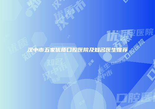 汉中市五家优质口腔医院及知名医生推荐
