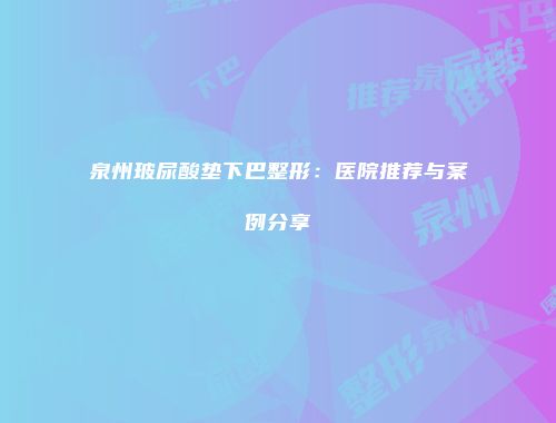泉州玻尿酸垫下巴整形：医院推荐与案例分享