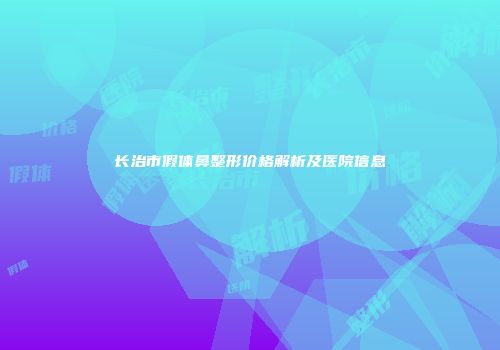 长治市假体鼻整形价格解析及医院信息