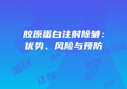 胶原蛋白注射除皱：优势、风险与预防