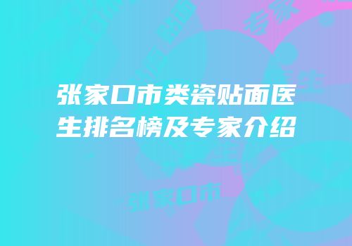 张家口市类瓷贴面医生排名榜及专家介绍