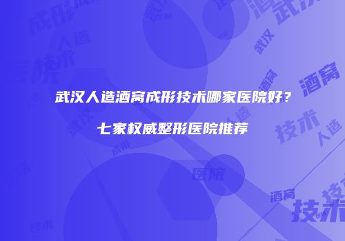 武汉人造酒窝成形技术哪家医院好？七家权威整形医院推荐