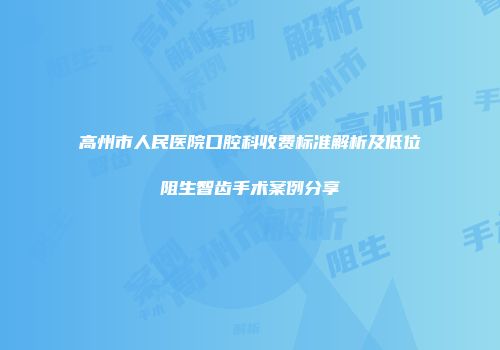 高州市人民医院口腔科收费标准解析及低位阻生智齿手术案例分享