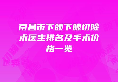 南昌市下颌下腺切除术医生排名及手术价格一览