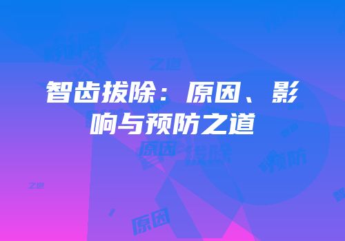 智齿拔除：原因、影响与预防之道