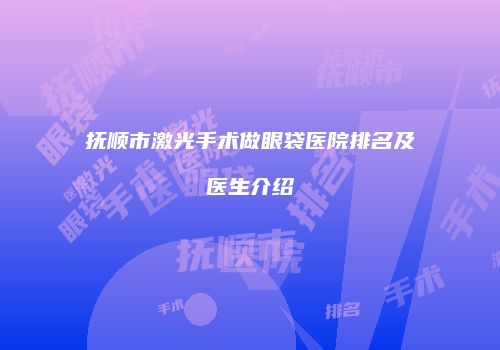 抚顺市激光手术做眼袋医院排名及医生介绍