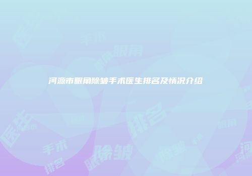 河源市眼角除皱手术医生排名及情况介绍