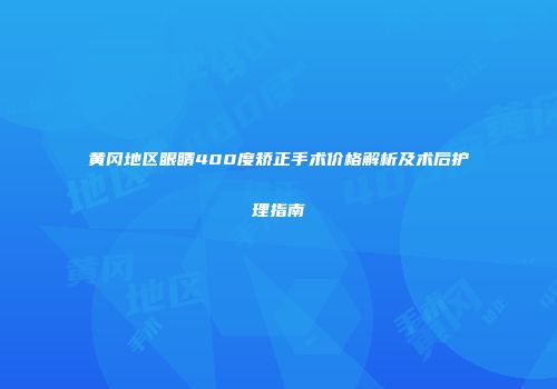 黄冈地区眼睛400度矫正手术价格解析及术后护理指南
