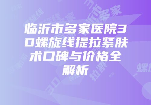临沂市多家医院3D螺旋线提拉紧肤术口碑与价格全解析