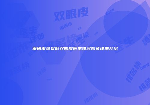莆田市鼻梁低双眼皮医生排名榜及详细介绍